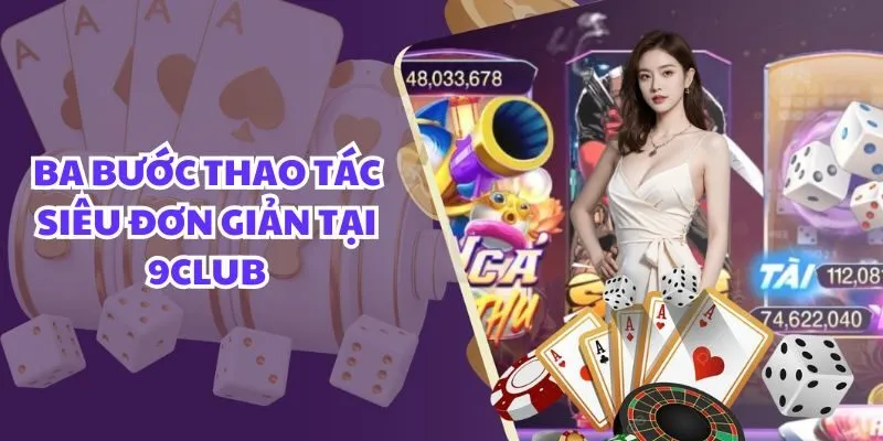 Ba bước thao tác siêu đơn giản tại 9club