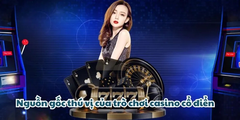 Nguồn gốc thú vị của trò chơi casino cổ điển