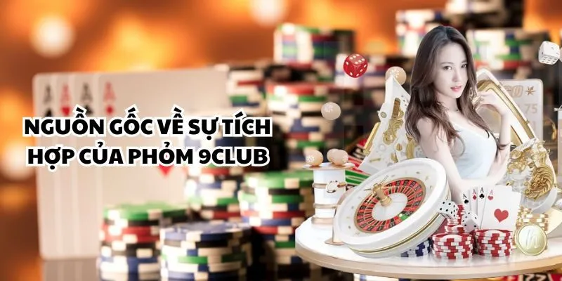 Nguồn gốc về sự tích hợp của Phỏm 9club
