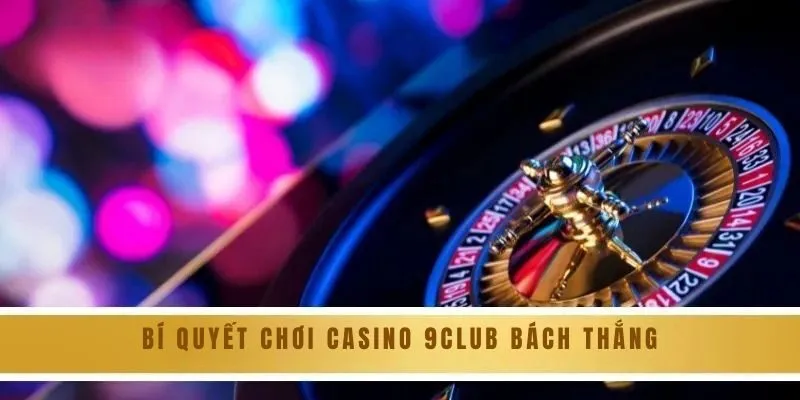 Bí quyết chơi casino 9CLUB bách thắng
